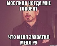 Мое лицо когда мне говорят что меня захватил меил.ру