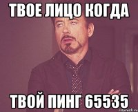 Твое лицо когда твой пинг 65535