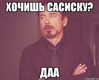 хочишь сасиску? Даа