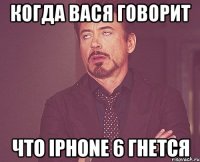 КОГДА ВАСЯ ГОВОРИТ ЧТО IPHONE 6 ГНЕТСЯ