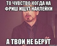 То чувство когда на Фриш ищут наклейки а твои не берут