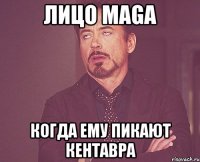 Лицо MAga Когда ему пикают кентавра