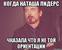 Когда Наташа Лидерс Чказала что я не той ориентации