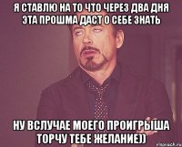 Я ставлю на то что через два дня эта прошма даст о себе знать Ну вслучае моего проигрыша торчу тебе желание))