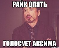 Райк опять голосует Аксима