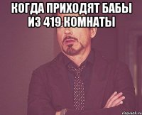 когда приходят бабы из 419 комнаты 