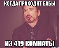 когда приходят бабы из 419 комнаты