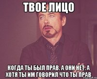 твое лицо когда ты был прав. а они нет. А хотя ты им говорил что ты прав