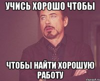 учись хорошо чтобы чтобы найти хорошую работу