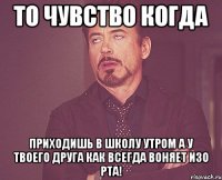 то чувство когда приходишь в школу утром а у твоего друга как всегда воняет изо рта!