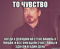 То чувство когда у девушки на стене ваниль о любви, и все они были счастливы и здохли в один день