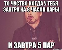 То чуство когда у тебя завтра на 8 часов пары и завтра 5 пар