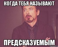 Когда Тебя называют ПРЕДСКАЗУЕМЫМ