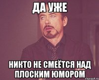 Да уже НИКТО НЕ СМЕЁТСЯ над плоским юмором