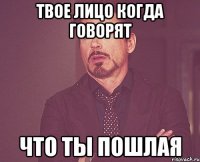 твое лицо когда говорят что ты пошлая