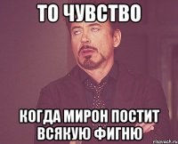 То чувство Когда мирон постит всякую фигню