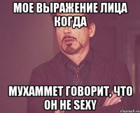 Мое выражение лица когда Мухаммет говорит, что он не sexy