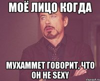 Моё лицо когда Мухаммет говорит, что он не sexy