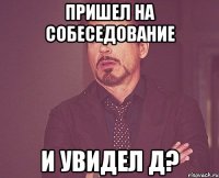 пришел на собеседование и увидел Д?