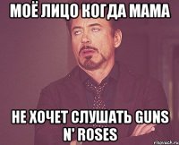 Моё лицо Когда мама не хочет слушать Guns n' Roses