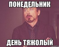 понедельник день тяжолый