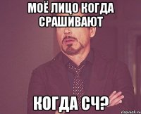 моё лицо когда срашивают когда сч?