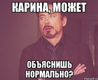 КАРИНА, МОЖЕТ ОБЪЯСНИШЬ НОРМАЛЬНО?