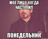 моё лицо когда наступил понедельник