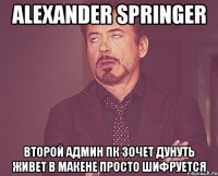 alexander springer второй админ ПК зочет дунуть живет в макене просто шифруется