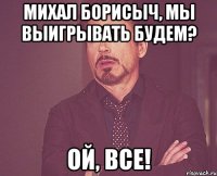 Михал Борисыч, мы выигрывать будем? Ой, все!