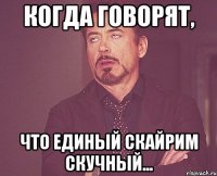 Когда говорят, Что Единый Скайрим скучный...