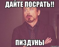 Дайте посрать!! Пиздуны