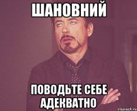 ШАНОВНИЙ поводьте себе адекватно