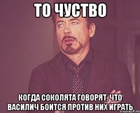 то чуство когда Соколята говорят, что Василич боится против них играть