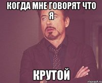 когда мне говорят что я крутой