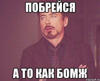 Побрейся а то как бомж