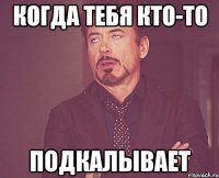 Когда тебя кто-то подкалывает