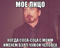 Мое лицо когда Coca-Cola с моим именем взял чужой человек