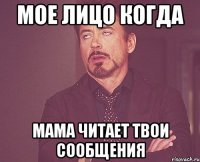 Мое лицо когда Мама читает твои сообщения