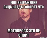 Мое выражение лица,когда говорят что Мотокросс это не спорт