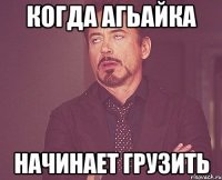 Когда Агьайка Начинает грузить