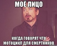 Моё лицо Когда говорят что мотоцикл для смертников