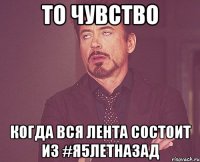 ТО ЧУВСТВО КОГДА ВСЯ ЛЕНТА СОСТОИТ ИЗ #Я5ЛЕТНАЗАД