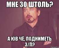 мНЕ 30 ШТОЛЬ? а юв чё, подниметь з/п?