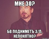 мне 30? БВ ПОДНИМЕТъ З/П, НЕПОНЯТНО?