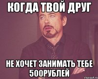 КОГДА ТВОЙ ДРУГ НЕ ХОЧЕТ ЗАНИМАТЬ ТЕБЕ 500РУБЛЕЙ