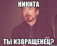 никита ты извращенец?