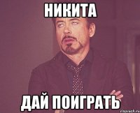 никита дай поиграть