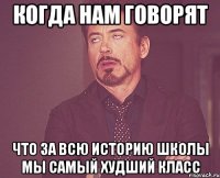 Когда нам говорят Что за всю историю школы мы самый худший класс