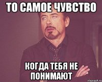 ТО САМОЕ ЧУВСТВО КОГДА ТЕБЯ НЕ ПОНИМАЮТ